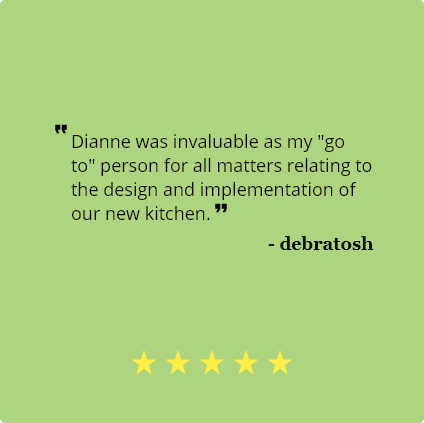 5 Star review by debratosh:
                                Dianne was invaluable as my 'go to' person for all matters relating to 
                                the design and implementation of our new kitchen.